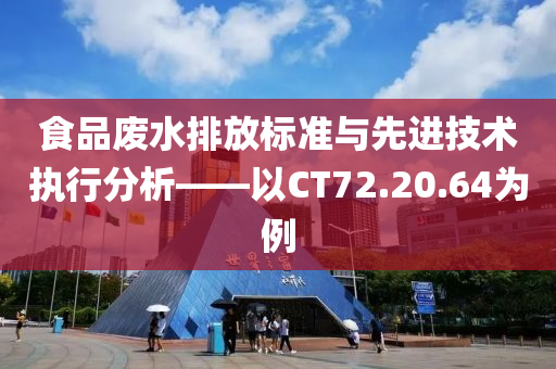 食品废水排放标准与先进技术执行分析——以CT72.20.64为例