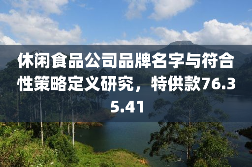 休闲食品公司品牌名字与符合性策略定义研究，特供款76.35.41