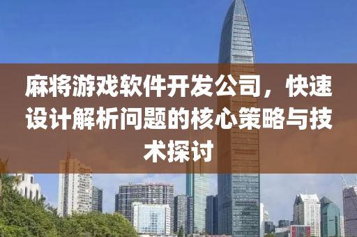 麻将游戏软件开发公司，快速设计解析问题的核心策略与技术探讨