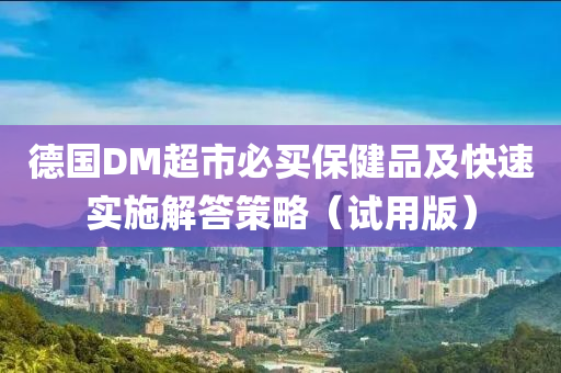 德国DM超市必买保健品及快速实施解答策略（试用版）