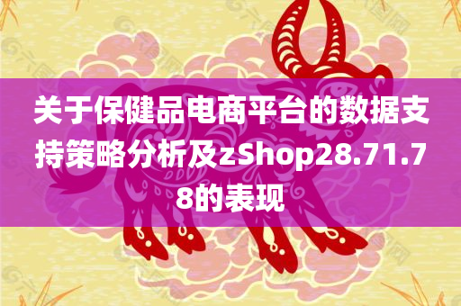 关于保健品电商平台的数据支持策略分析及zShop28.71.78的表现