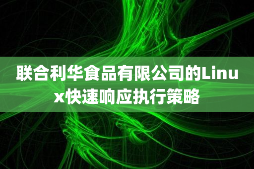 联合利华食品有限公司的Linux快速响应执行策略