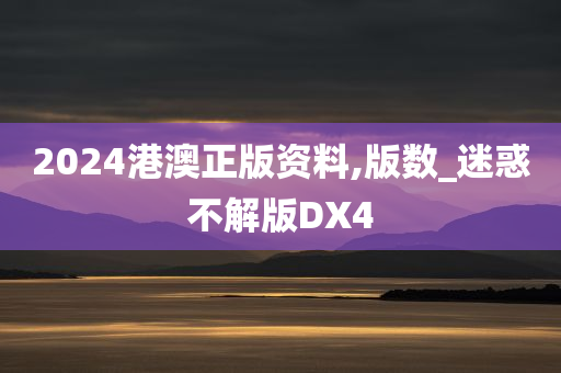 2024港澳正版资料,版数_迷惑不解版DX4