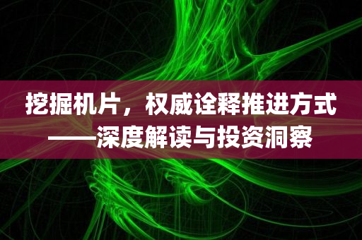 挖掘机片，权威诠释推进方式——深度解读与投资洞察