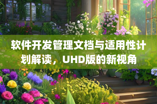 软件开发管理文档与适用性计划解读，UHD版的新视角