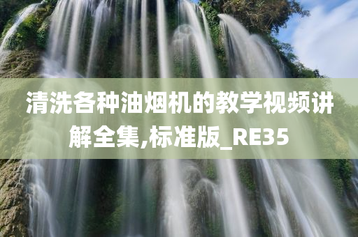 清洗各种油烟机的教学视频讲解全集,标准版_RE35