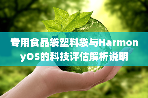 专用食品袋塑料袋与HarmonyOS的科技评估解析说明