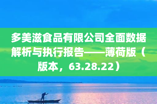 多美滋食品有限公司全面数据解析与执行报告——薄荷版（版本，63.28.22）