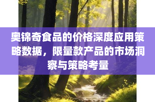 奥锦奇食品的价格深度应用策略数据，限量款产品的市场洞察与策略考量