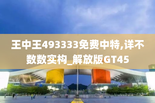 王中王493333免费中特,详不数数实构_解放版GT45