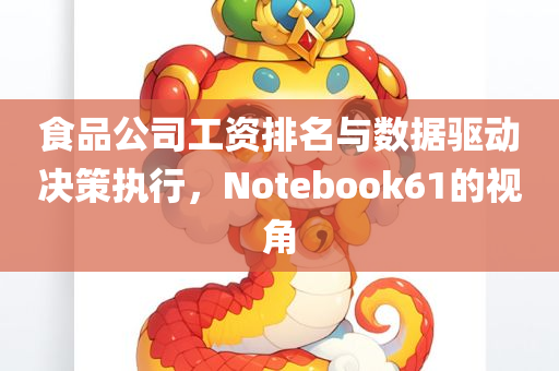 食品公司工资排名与数据驱动决策执行，Notebook61的视角