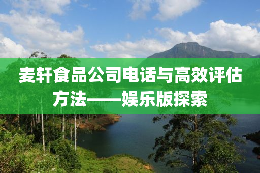 麦轩食品公司电话与高效评估方法——娱乐版探索