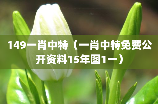 149一肖中特（一肖中特免费公开资料15年图1一）