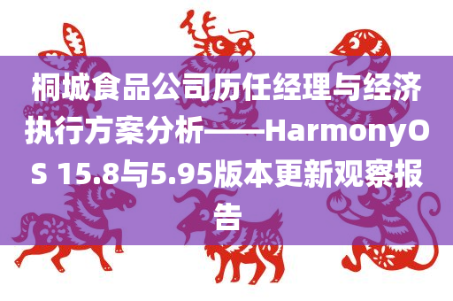 桐城食品公司历任经理与经济执行方案分析——HarmonyOS 15.8与5.95版本更新观察报告