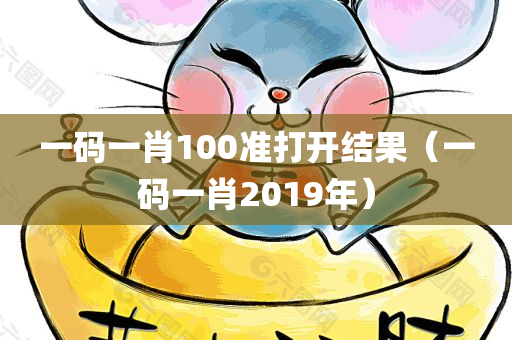 一码一肖100准打开结果（一码一肖2019年）