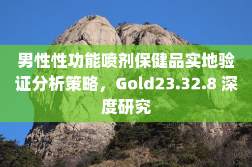 男性性功能喷剂保健品实地验证分析策略，Gold23.32.8 深度研究