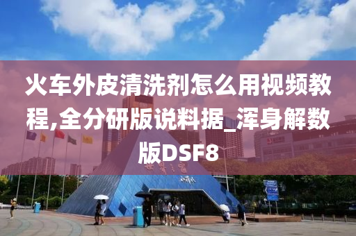 火车外皮清洗剂怎么用视频教程,全分研版说料据_浑身解数版DSF8