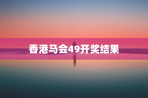 香港马会49开奖结果