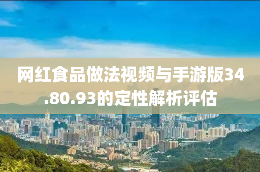 网红食品做法视频与手游版34.80.93的定性解析评估