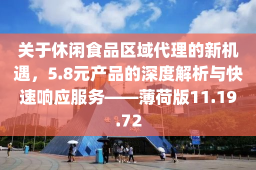 关于休闲食品区域代理的新机遇，5.8元产品的深度解析与快速响应服务——薄荷版11.19.72