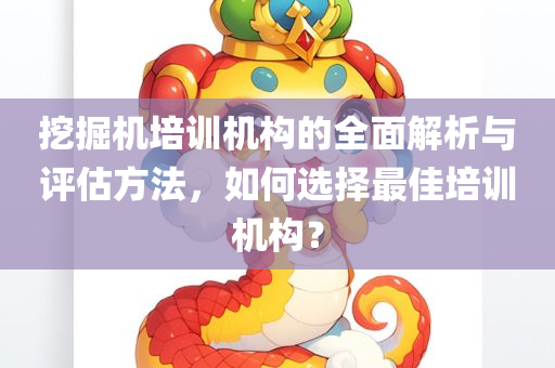 挖掘机培训机构的全面解析与评估方法，如何选择最佳培训机构？