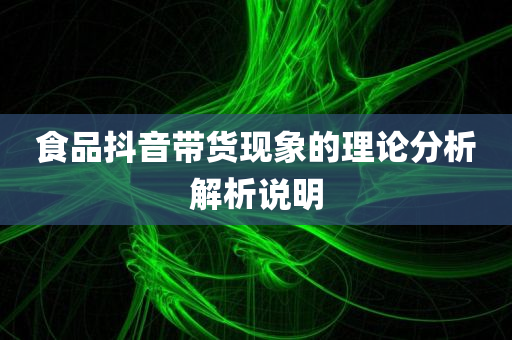 食品抖音带货现象的理论分析解析说明