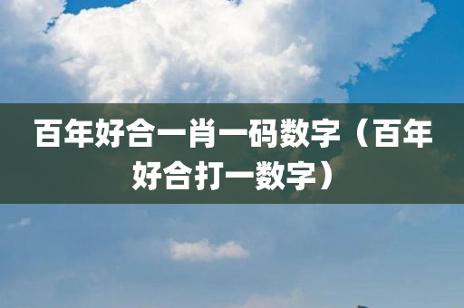 百年好合一肖一码数字（百年好合打一数字）