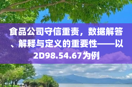 食品公司守信重责，数据解答、解释与定义的重要性——以2D98.54.67为例