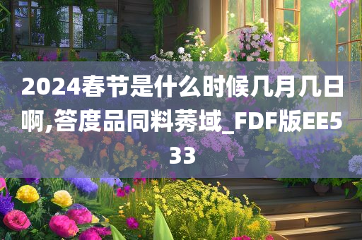 2024春节是什么时候几月几日啊,答度品同料莠域_FDF版EE533