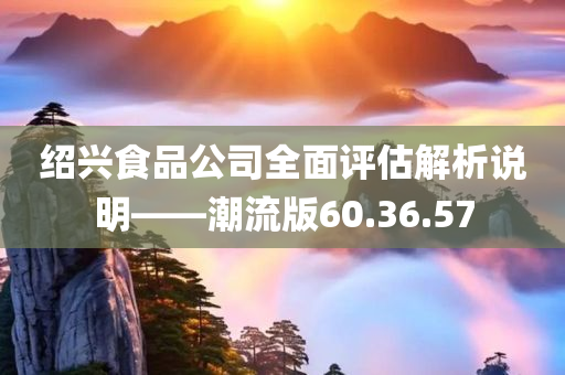 绍兴食品公司全面评估解析说明——潮流版60.36.57