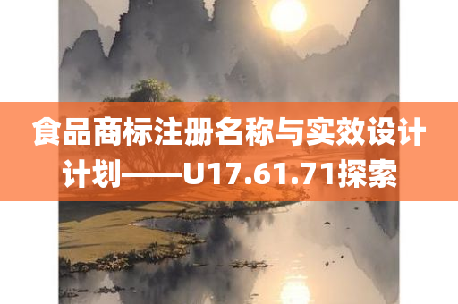 食品商标注册名称与实效设计计划——U17.61.71探索