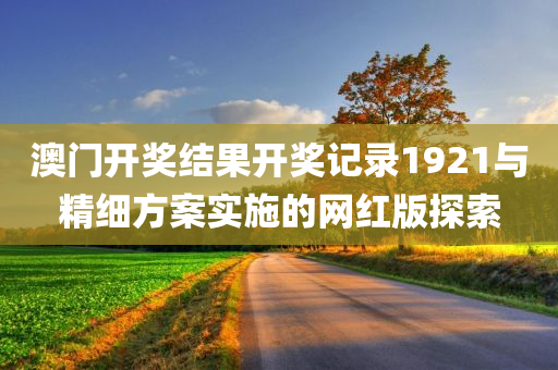 澳门开奖结果开奖记录1921与精细方案实施的网红版探索