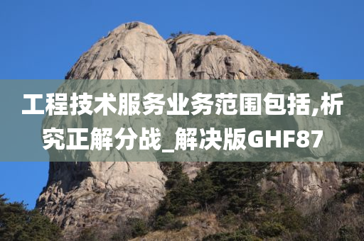 工程技术服务业务范围包括,析究正解分战_解决版GHF87