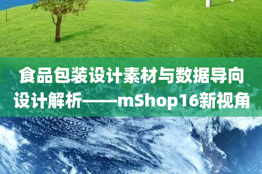 食品包装设计素材与数据导向设计解析——mShop16新视角