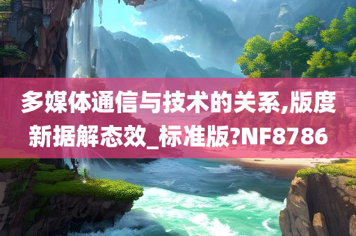 多媒体通信与技术的关系,版度新据解态效_标准版?NF8786