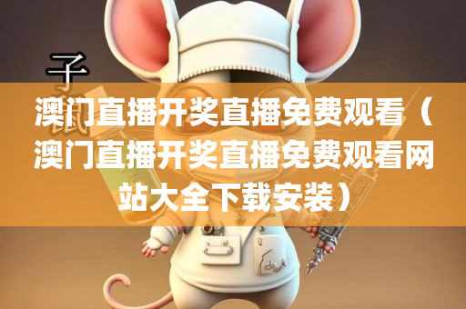 澳门直播开奖直播免费观看（澳门直播开奖直播免费观看网站大全下载安装）