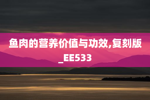 鱼肉的营养价值与功效,复刻版_EE533