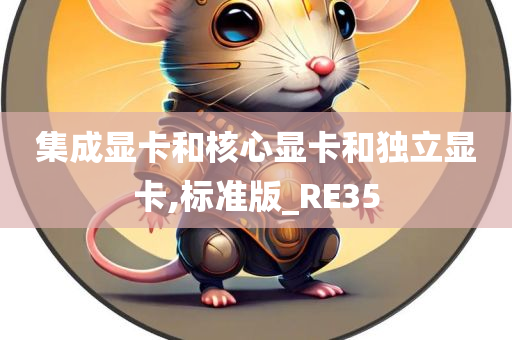 集成显卡和核心显卡和独立显卡,标准版_RE35