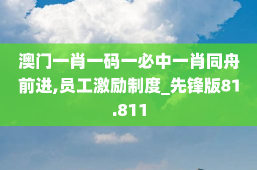 澳门一肖一码一必中一肖同舟前进,员工激励制度_先锋版81.811