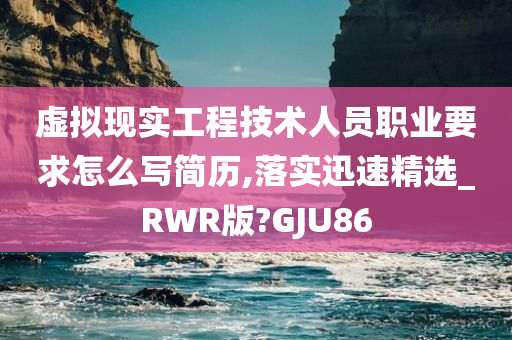 虚拟现实工程技术人员职业要求怎么写简历,落实迅速精选_RWR版?GJU86