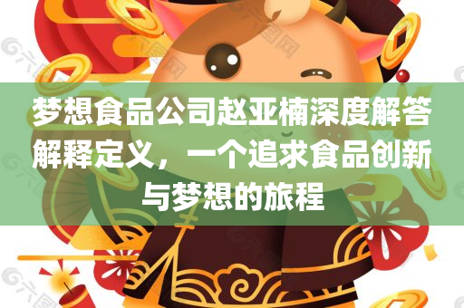 梦想食品公司赵亚楠深度解答解释定义，一个追求食品创新与梦想的旅程