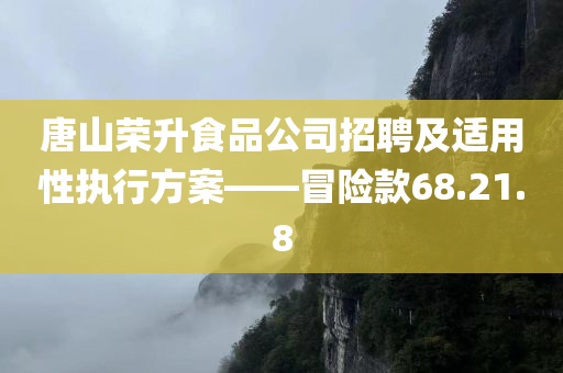 唐山荣升食品公司招聘及适用性执行方案——冒险款68.21.8