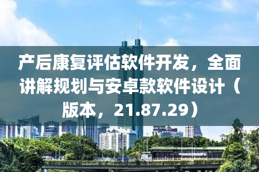 产后康复评估软件开发，全面讲解规划与安卓款软件设计（版本，21.87.29）