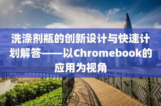 洗涤剂瓶的创新设计与快速计划解答——以Chromebook的应用为视角