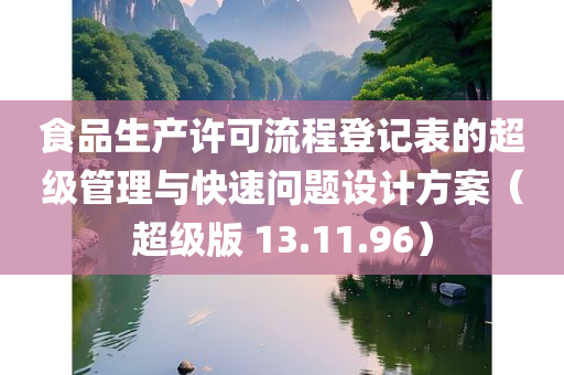 食品生产许可流程登记表的超级管理与快速问题设计方案（超级版 13.11.96）