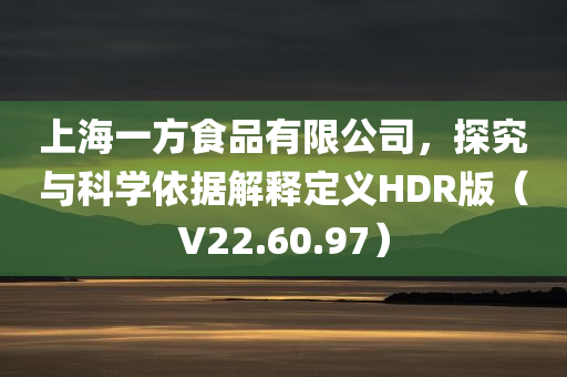 上海一方食品有限公司，探究与科学依据解释定义HDR版（V22.60.97）