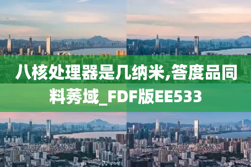 八核处理器是几纳米,答度品同料莠域_FDF版EE533