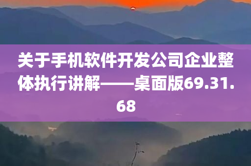 关于手机软件开发公司企业整体执行讲解——桌面版69.31.68