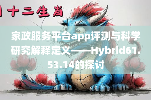 家政服务平台app评测与科学研究解释定义——Hybrid61.53.14的探讨