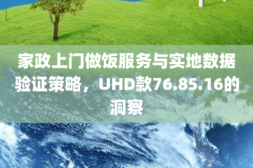 家政上门做饭服务与实地数据验证策略，UHD款76.85.16的洞察